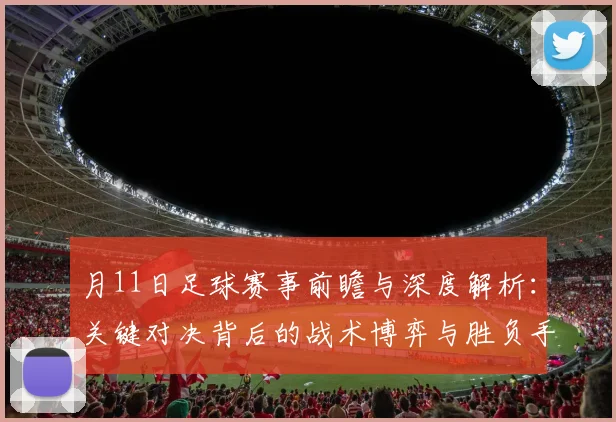 月11日足球赛事前瞻与深度解析：关键对决背后的战术博弈与胜负手