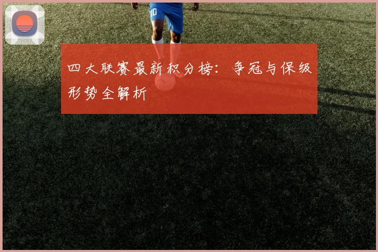 四大联赛最新积分榜:争冠与保级形势全解析