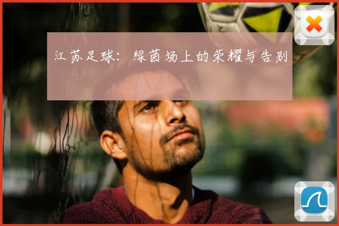 江苏足球：绿茵场上的荣耀与告别