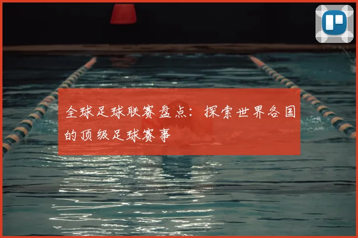 全球足球联赛盘点：探索世界各国的顶级足球赛事