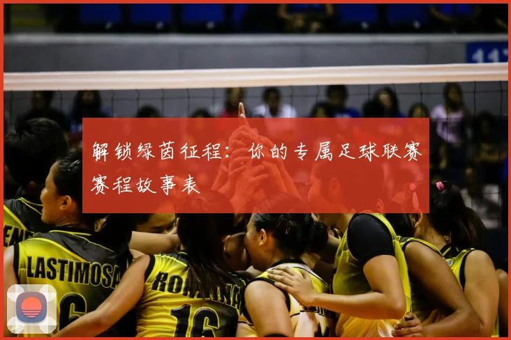解锁绿茵征程:你的专属足球联赛赛程故事表