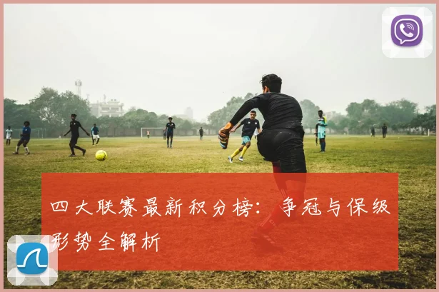 四大联赛最新积分榜:争冠与保级形势全解析