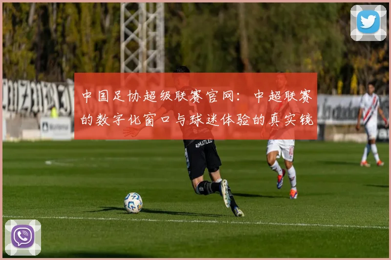 中国足协超级联赛官网:中超联赛的数字化窗口与球迷体验的真实镜像