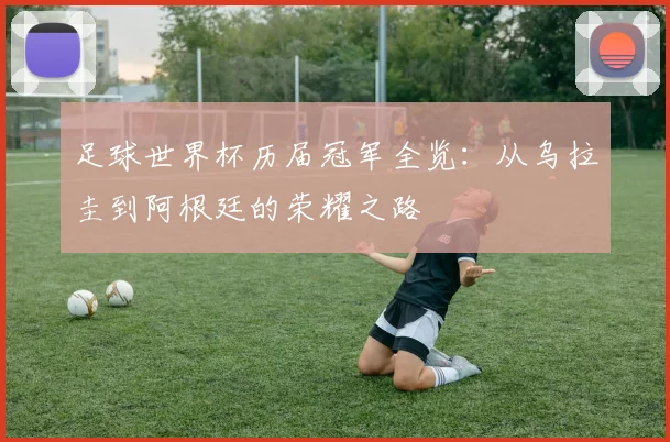 足球世界杯历届冠军全览：从乌拉圭到阿根廷的荣耀之路