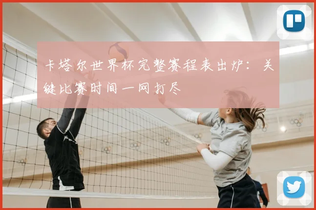卡塔尔世界杯完整赛程表出炉:关键比赛时间一网打尽